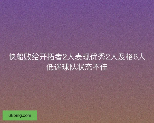 快船败给开拓者2人表现优秀2人及格6人低迷球队状态不佳