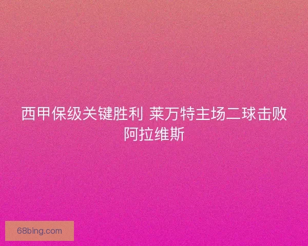 西甲保级关键胜利 莱万特主场二球击败阿拉维斯